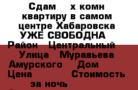 Сдам 2- х комн квартиру в самом центре Хабаровска УЖЕ СВОБОДНА › Район ­ Центральный  › Улица ­ Муравьева Амурского  › Дом ­ 25 › Цена ­ 1 600 › Стоимость за ночь ­ 1 600 › Стоимость за час ­ 100 - Хабаровский край, Хабаровск г. Недвижимость » Квартиры аренда посуточно   